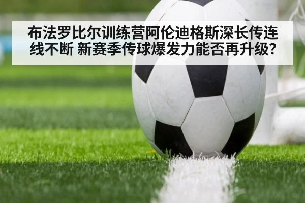 布法罗比尔训练营阿伦迪格斯深长传连线不断 新赛季传球爆发力能否再升级?