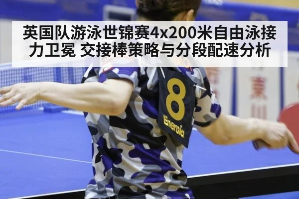英国队游泳世锦赛4x200米自由泳接力卫冕 交接棒策略与分段配速分析
